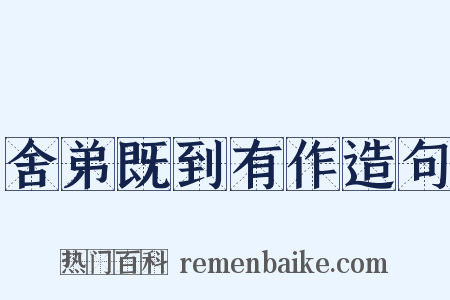 舍弟既到有作造句是什么意思的图片